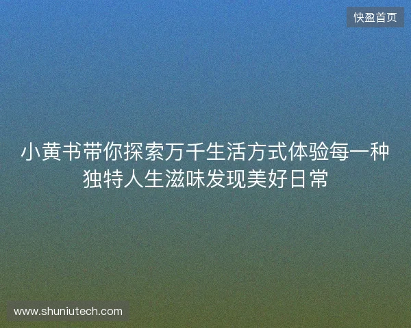 小黄书带你探索万千生活方式体验每一种独特人生滋味发现美好日常